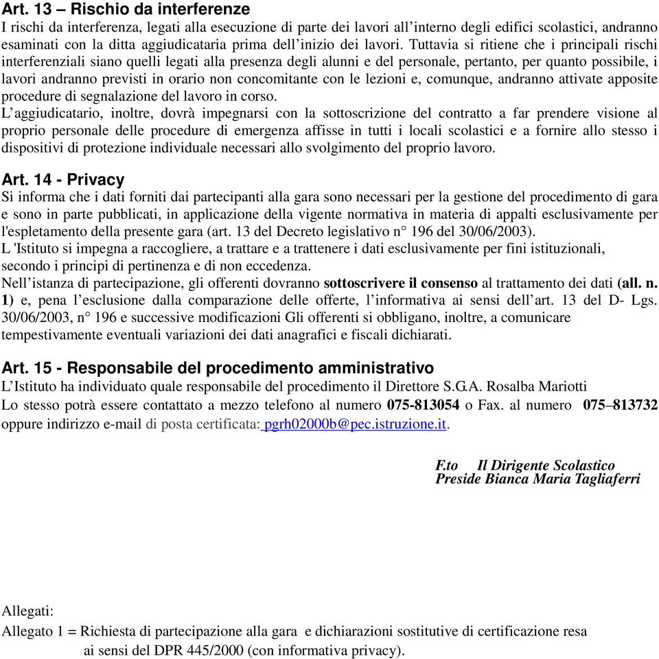 Tuttavia si ritiene che i principali rischi interferenziali siano quelli legati alla presenza degli alunni e del personale, pertanto, per quanto possibile, i lavori andranno previsti in orario non