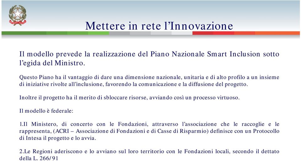 Inoltre il progetto ha il merito di sbloccare risorse, avviando così un processo virtuoso. Il modello è federale: 1.