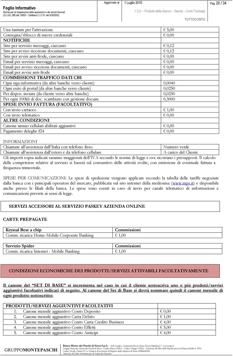 riga informativa (da altre banche verso cliente) 0,0040 Ogni esito di portaf.(da altre banche verso cliente) 0,0250 Per dispos. inviata (da cliente verso altre banche) 0,0250 Per ogni 100kb di doc.