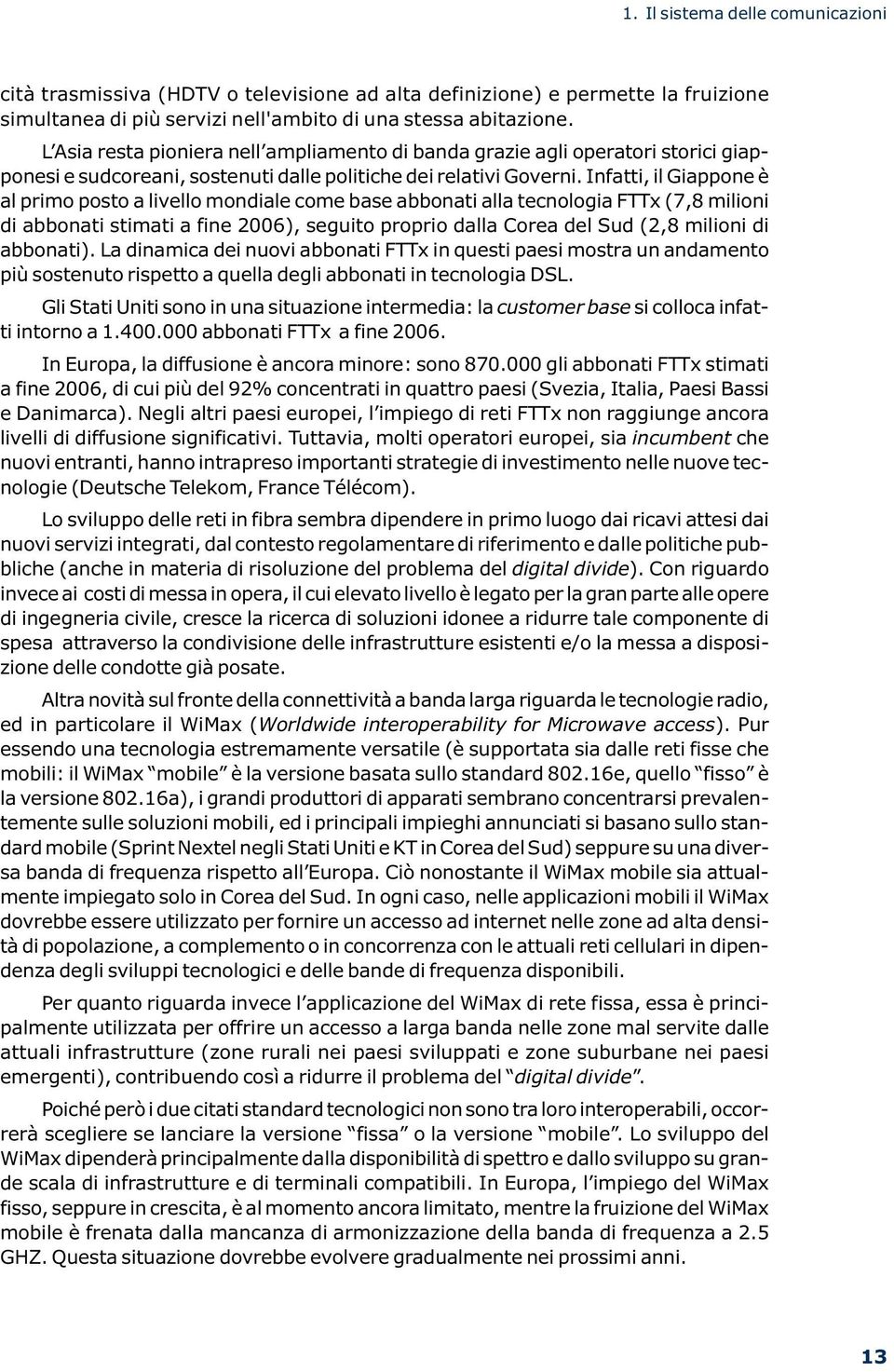 Infatti, il Giappone è al primo posto a livello mondiale come base abbonati alla tecnologia FTTx (7,8 milioni di abbonati stimati a fine 2006), seguito proprio dalla Corea del Sud (2,8 milioni di