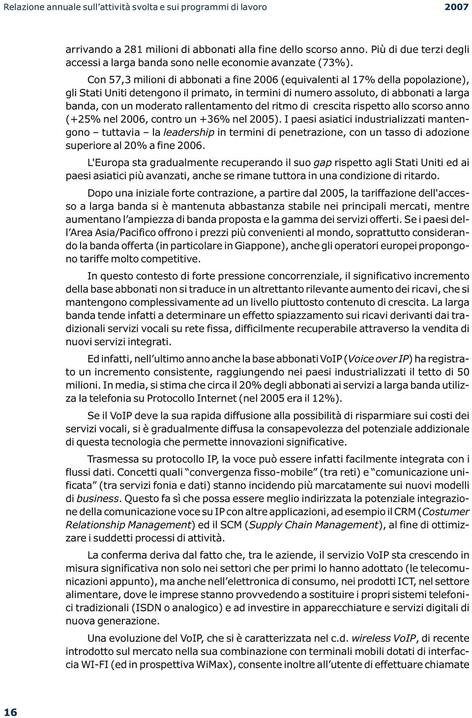 Con 57,3 milioni di abbonati a fine 2006 (equivalenti al 17% della popolazione), gli Stati Uniti detengono il primato, in termini di numero assoluto, di abbonati a larga banda, con un moderato