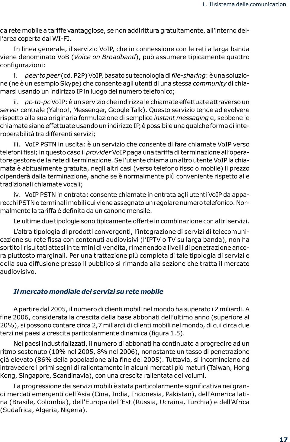 P2P) VoIP, basato su tecnologia di file-sharing: è una soluzione (ne è un esempio Skype) che consente agli utenti di una stessa community di chiamarsi usando un indirizzo IP in luogo del numero