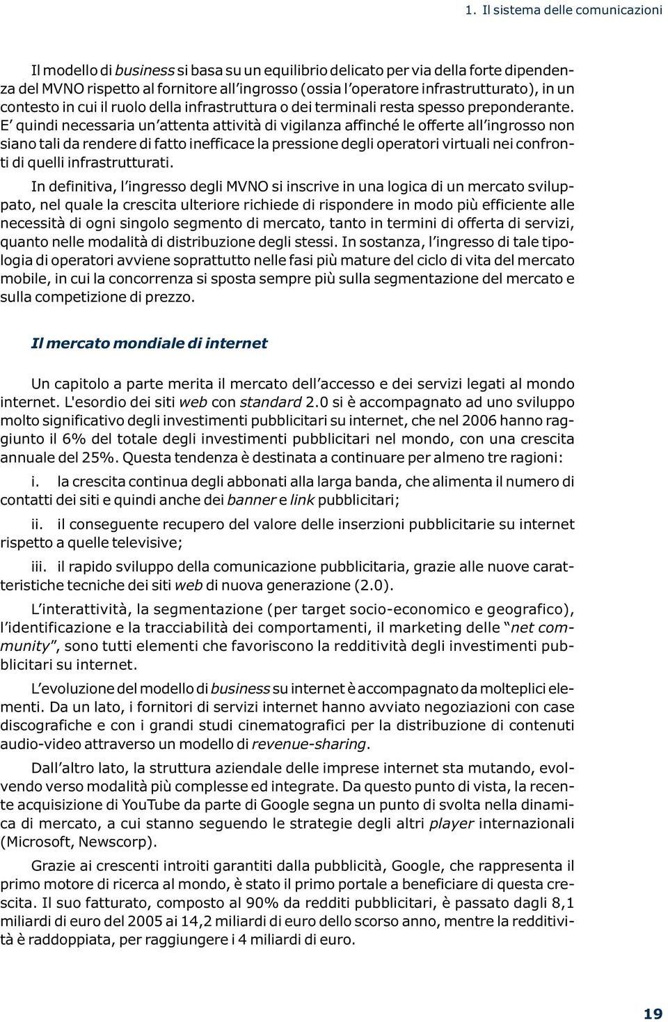 E quindi necessaria un attenta attività di vigilanza affinché le offerte all ingrosso non siano tali da rendere di fatto inefficace la pressione degli operatori virtuali nei confronti di quelli