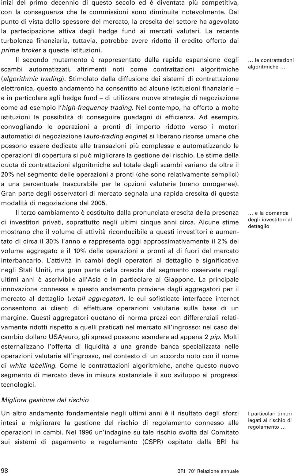 La recente turbolenza finanziaria, tuttavia, potrebbe avere ridotto il credito offerto dai prime broker a queste istituzioni.