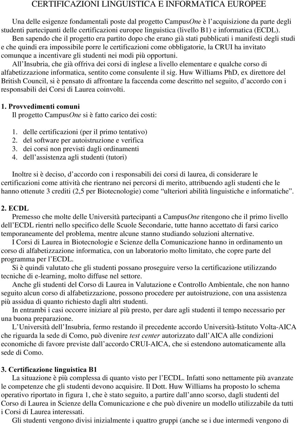 Ben sapendo che il progetto era partito dopo che erano già stati pubblicati i manifesti degli studi e che quindi era impossibile porre le certificazioni come obbligatorie, la CRUI ha invitato