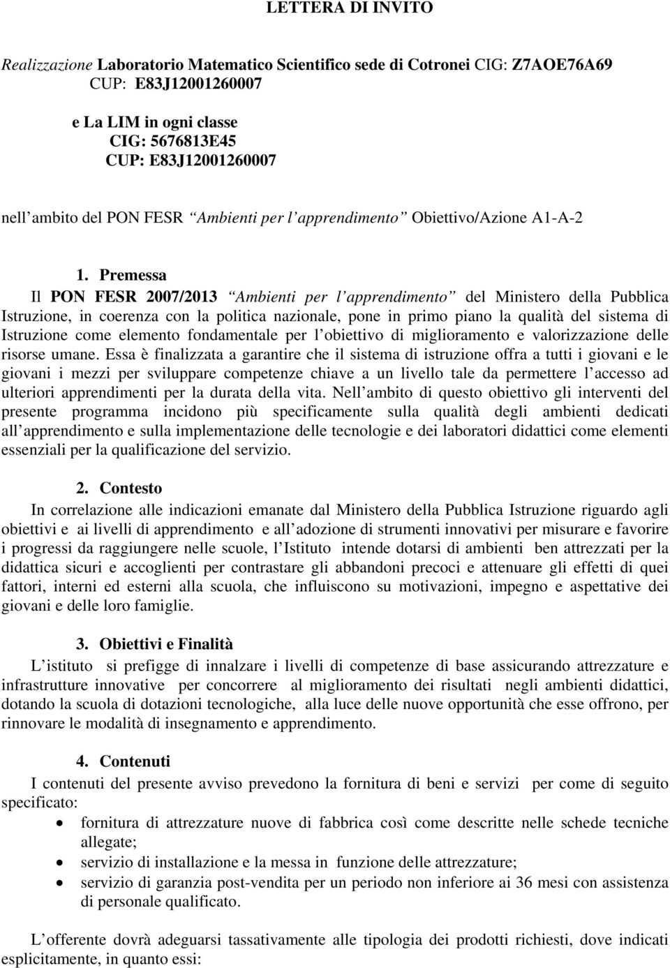 Premessa Il PON FESR 2007/2013 Ambienti per l apprendimento del Ministero della Pubblica Istruzione, in coerenza con la politica nazionale, pone in primo piano la qualità del sistema di Istruzione