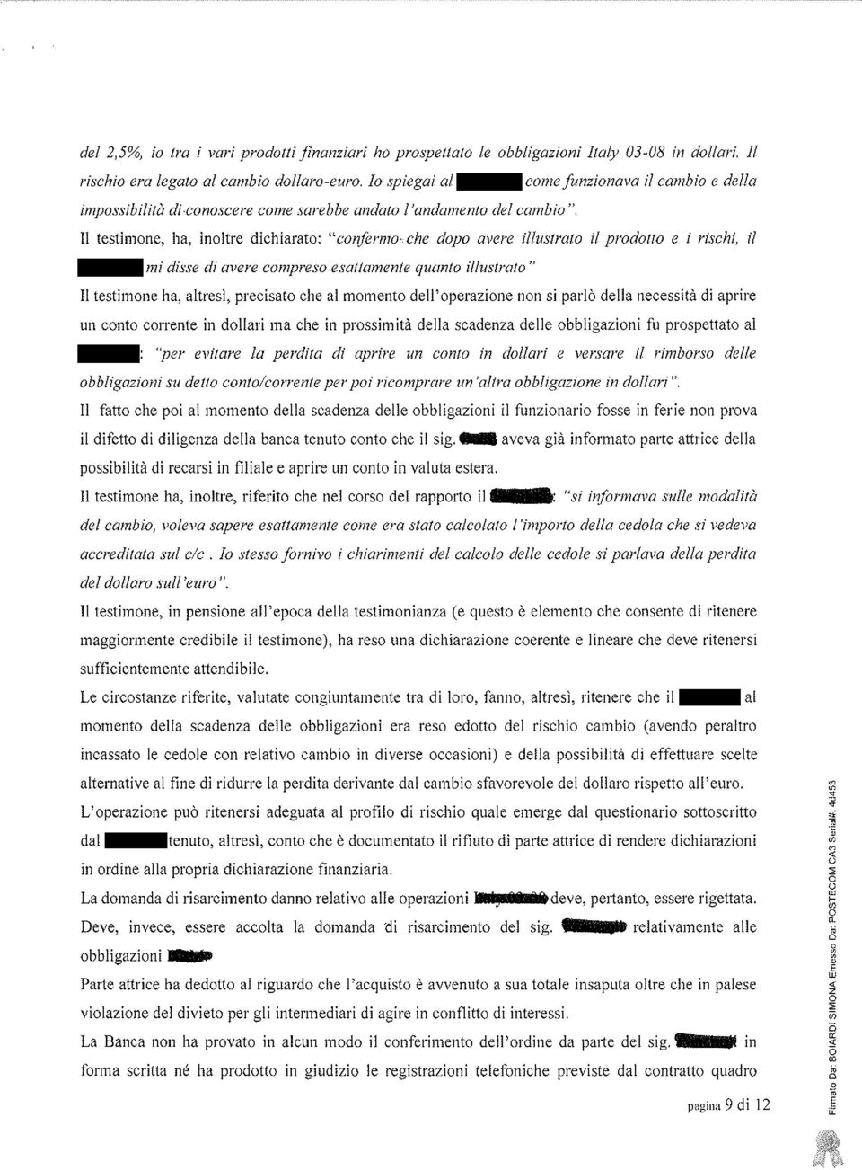 Il testimone, ha, inoltre dichiarato: "confermo che dopo avere illustrato il prodotto e i rischi, il -mi disse di avere compreso esattamente quanto illustrato" Il testimone ha, altresì, precisato che