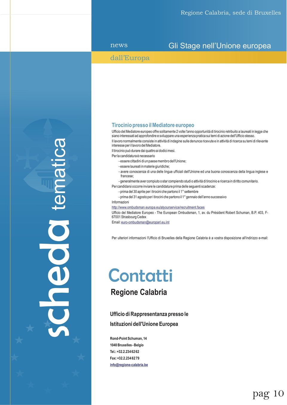 Il lavoro normalmente consiste in attività di indagine sulle denunce ricevute e in attività di ricerca su temi di rilevante interesse per il lavoro del Mediatore.