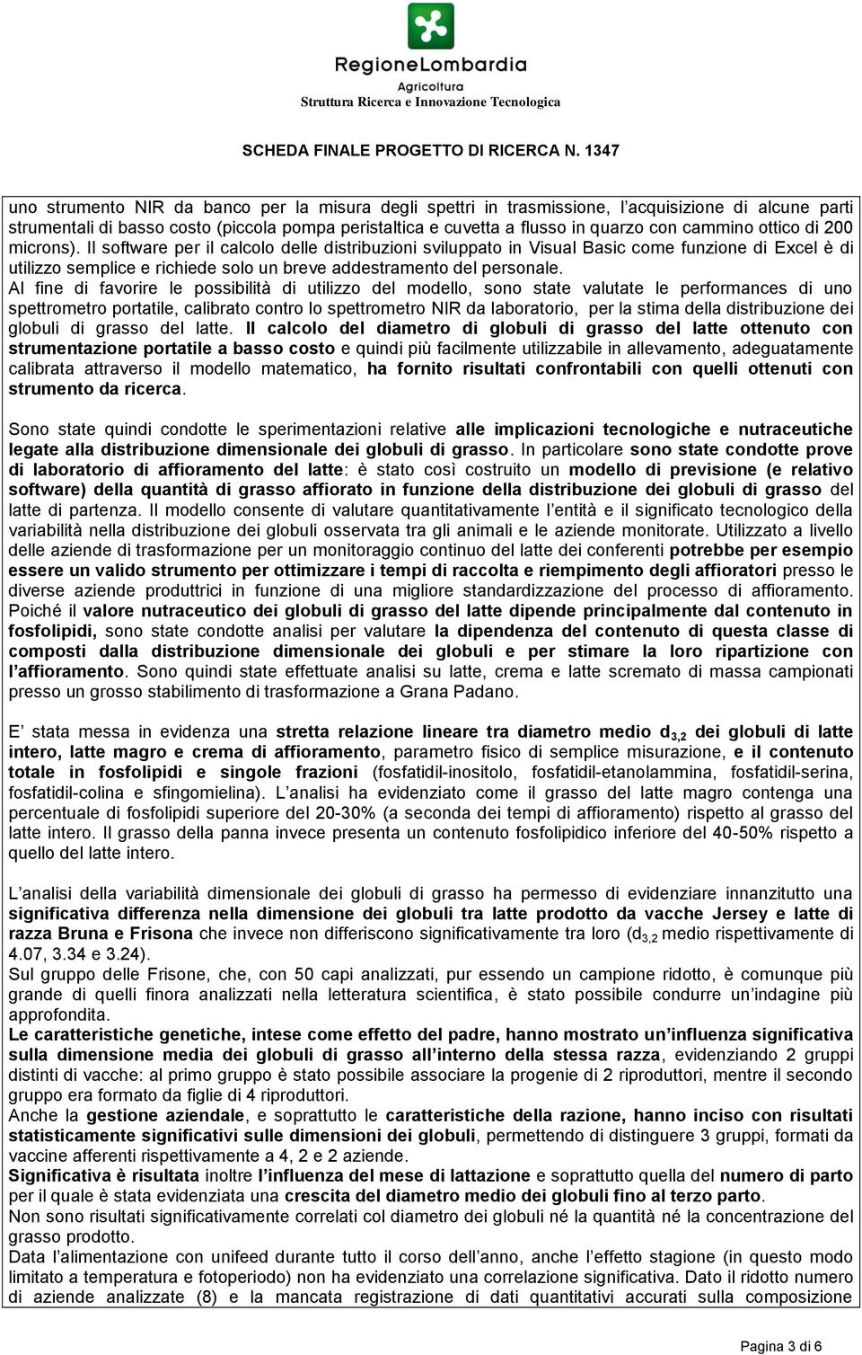 Al fine di favorire le possibilità di utilizzo del modello, sono state valutate le performances di uno spettrometro portatile, calibrato contro lo spettrometro NIR da laboratorio, per la stima della