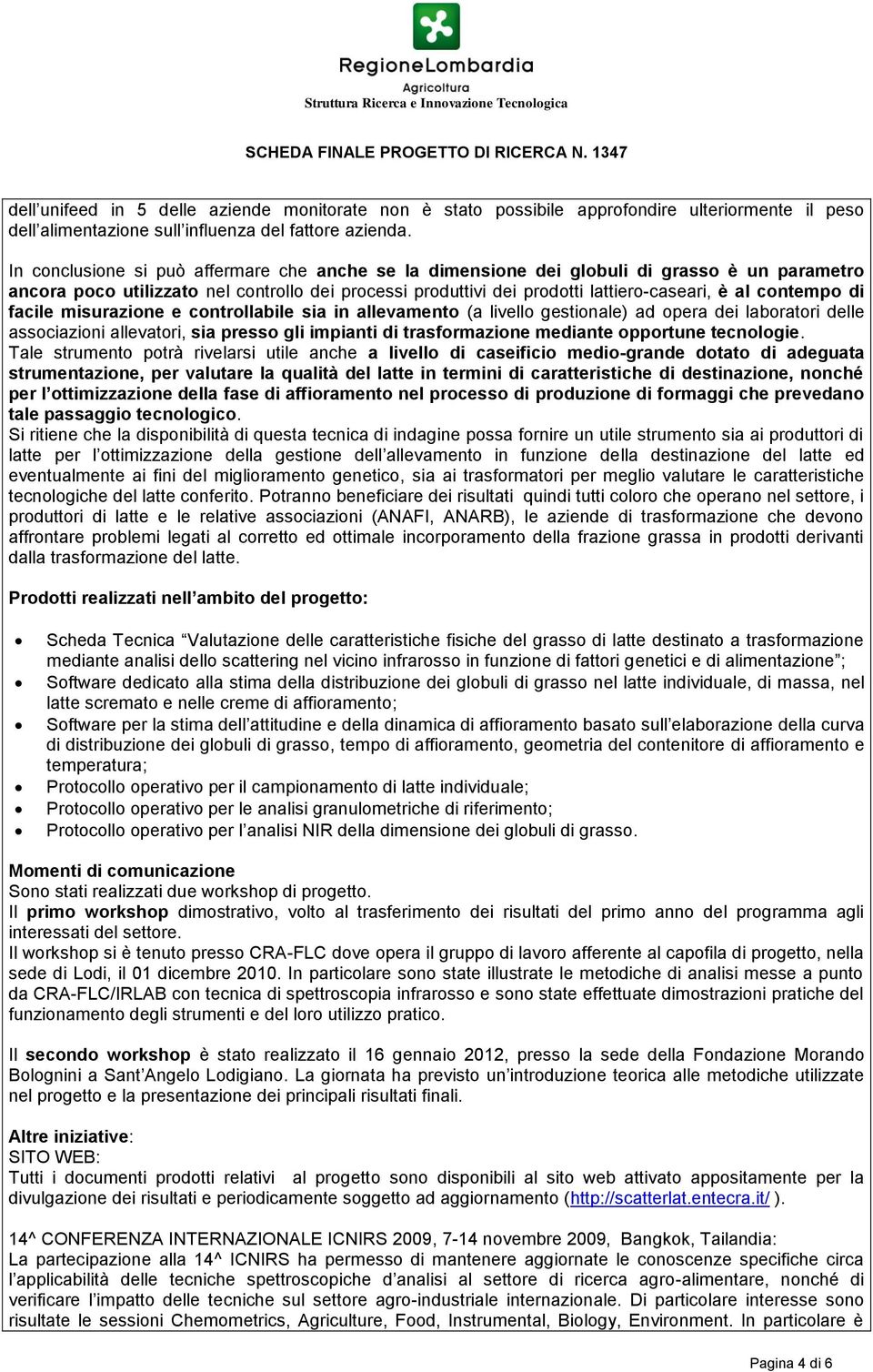 contempo di facile misurazione e controllabile sia in allevamento (a livello gestionale) ad opera dei laboratori delle associazioni allevatori, sia presso gli impianti di trasformazione mediante