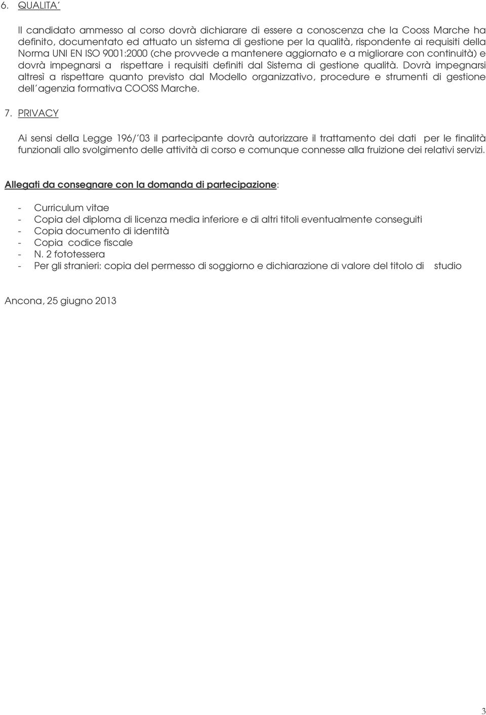 Dovrà impegnarsi altresì a rispettare quanto previsto dal Modello organizzativo, procedure e strumenti di gestione dell agenzia formativa COOSS Marche. 7.