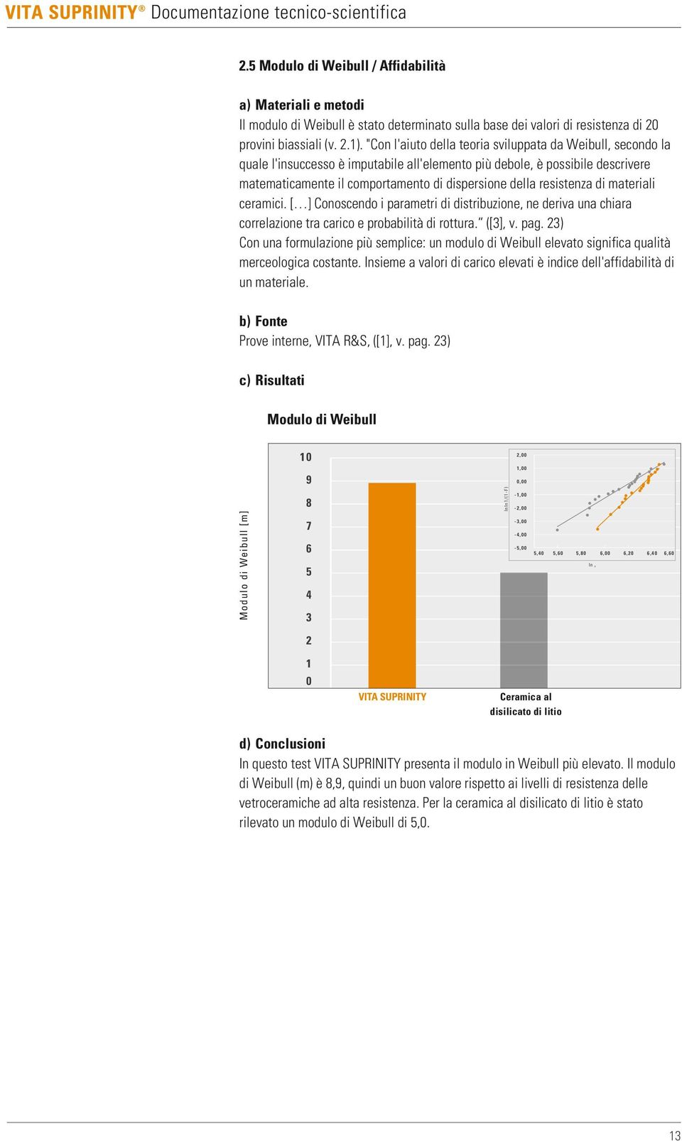 resistenza di materiali ceramici. [ ] Conoscendo i parametri di distribuzione, ne deriva una chiara correlazione tra carico e probabilità di rottura. ([3], v. pag.