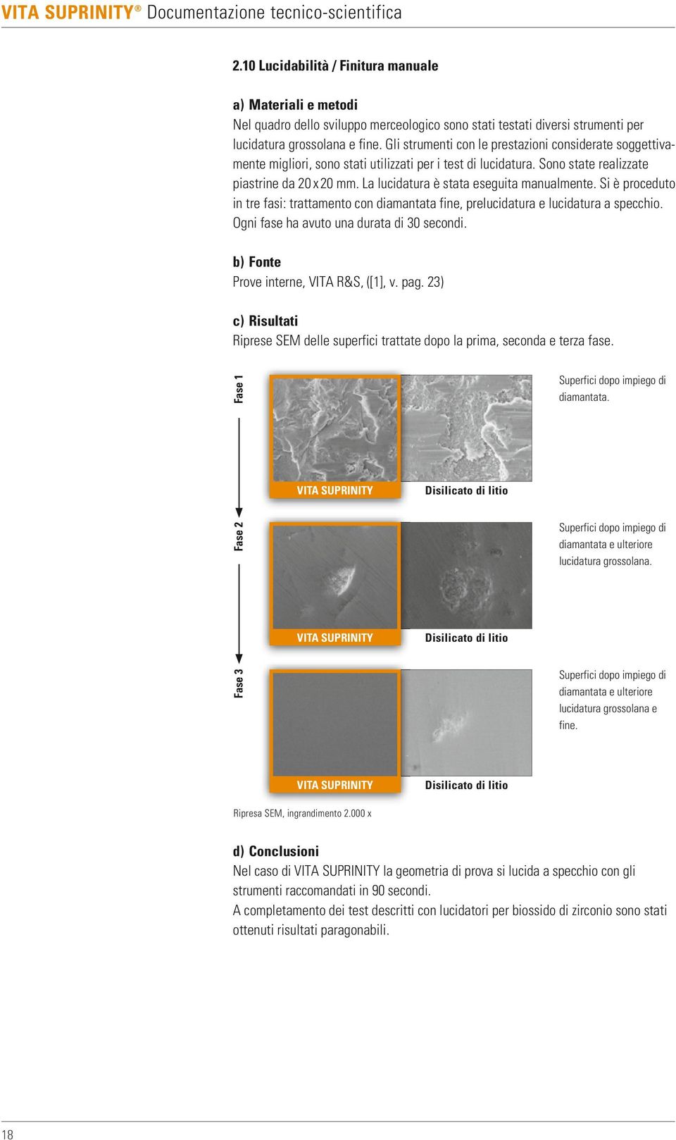 La lucidatura è stata eseguita manualmente. Si è proceduto in tre fasi: trattamento con diamantata fine, prelucidatura e lucidatura a specchio. Ogni fase ha avuto una durata di 30 secondi.