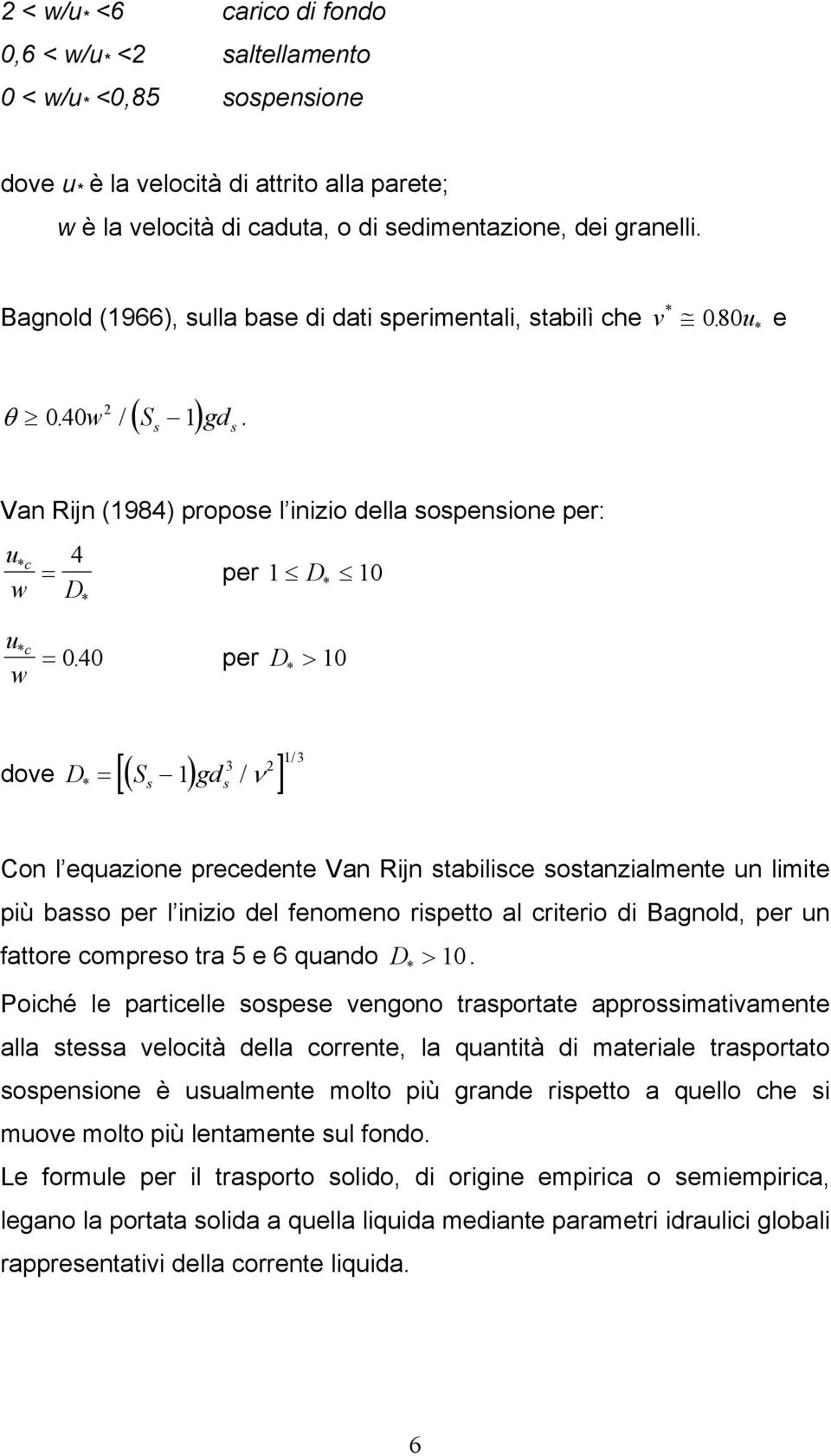 per D * > 10 ove = ( 1) [ s s / ν ] D S g * / 3 2 13 Con l equazione preceente Van Rijn stabilisce sostanzialmente un limite più basso per l inizio el fenomeno rispetto al criterio i Bagnol, per un