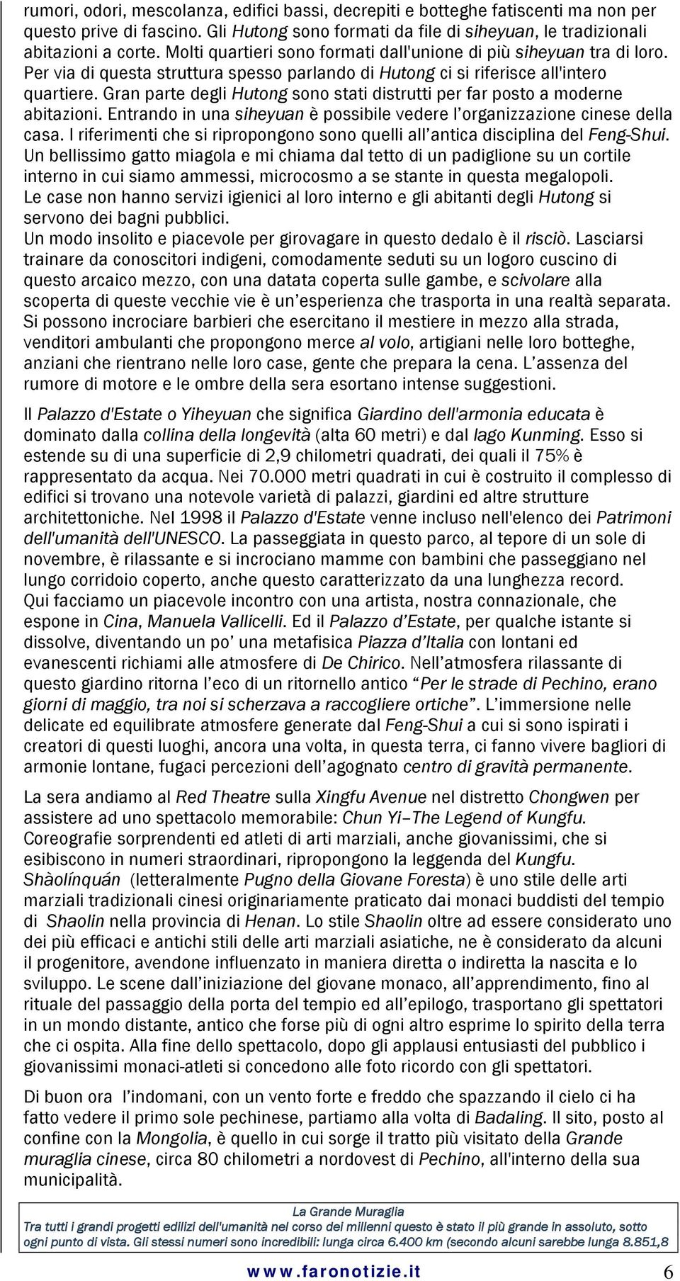 Gran parte degli Hutong sono stati distrutti per far posto a moderne abitazioni. Entrando in una siheyuan è possibile vedere l organizzazione cinese della casa.