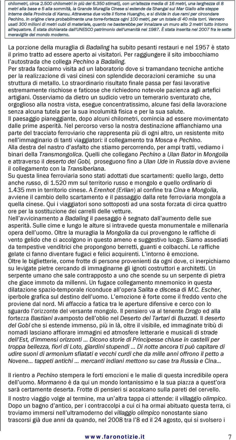 di Kansu. Attraversa due volte il fiome Huangho, e si divide in due rami per circondare Pechino. In origine c'era probabilmente una torre-fortezza ogni 100 metri, per un totale di 40 mila torri.