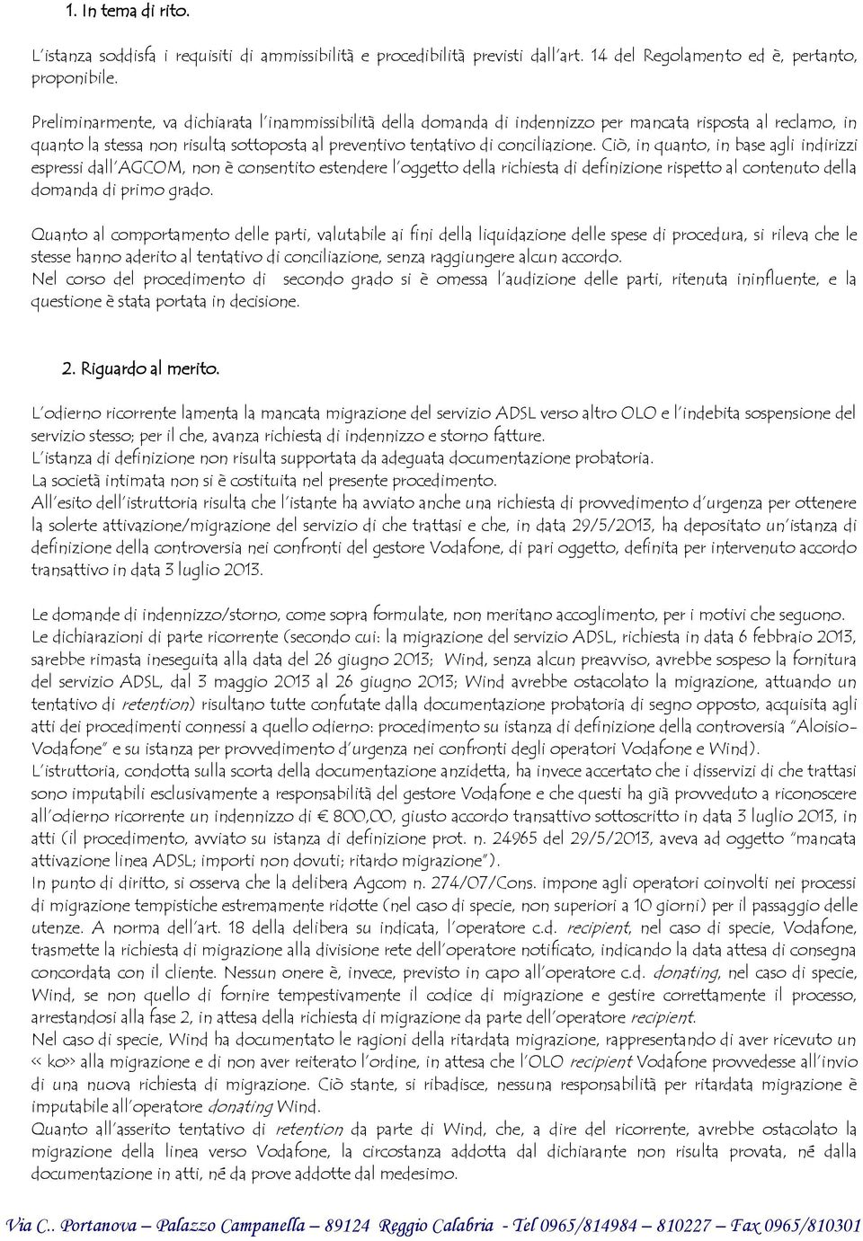 Ciò, in quanto, in base agli indirizzi espressi dall AGCOM, non è consentito estendere l oggetto della richiesta di definizione rispetto al contenuto della domanda di primo grado.