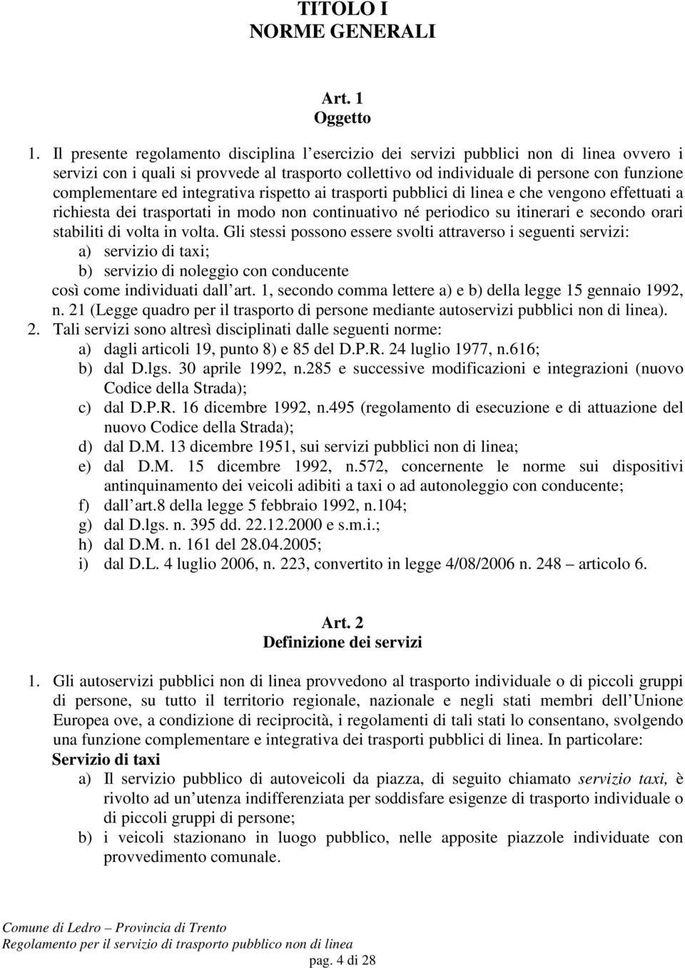 ed integrativa rispetto ai trasporti pubblici di linea e che vengono effettuati a richiesta dei trasportati in modo non continuativo né periodico su itinerari e secondo orari stabiliti di volta in