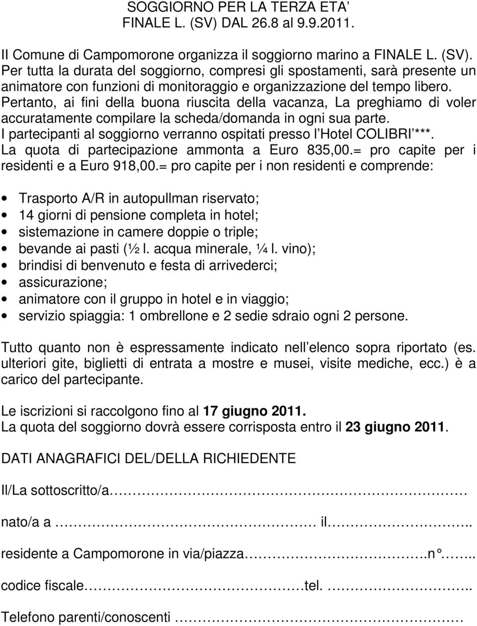 I partecipanti al soggiorno verranno ospitati presso l Hotel COLIBRI ***. La quota di partecipazione ammonta a Euro 835,00.= pro capite per i residenti e a Euro 918,00.