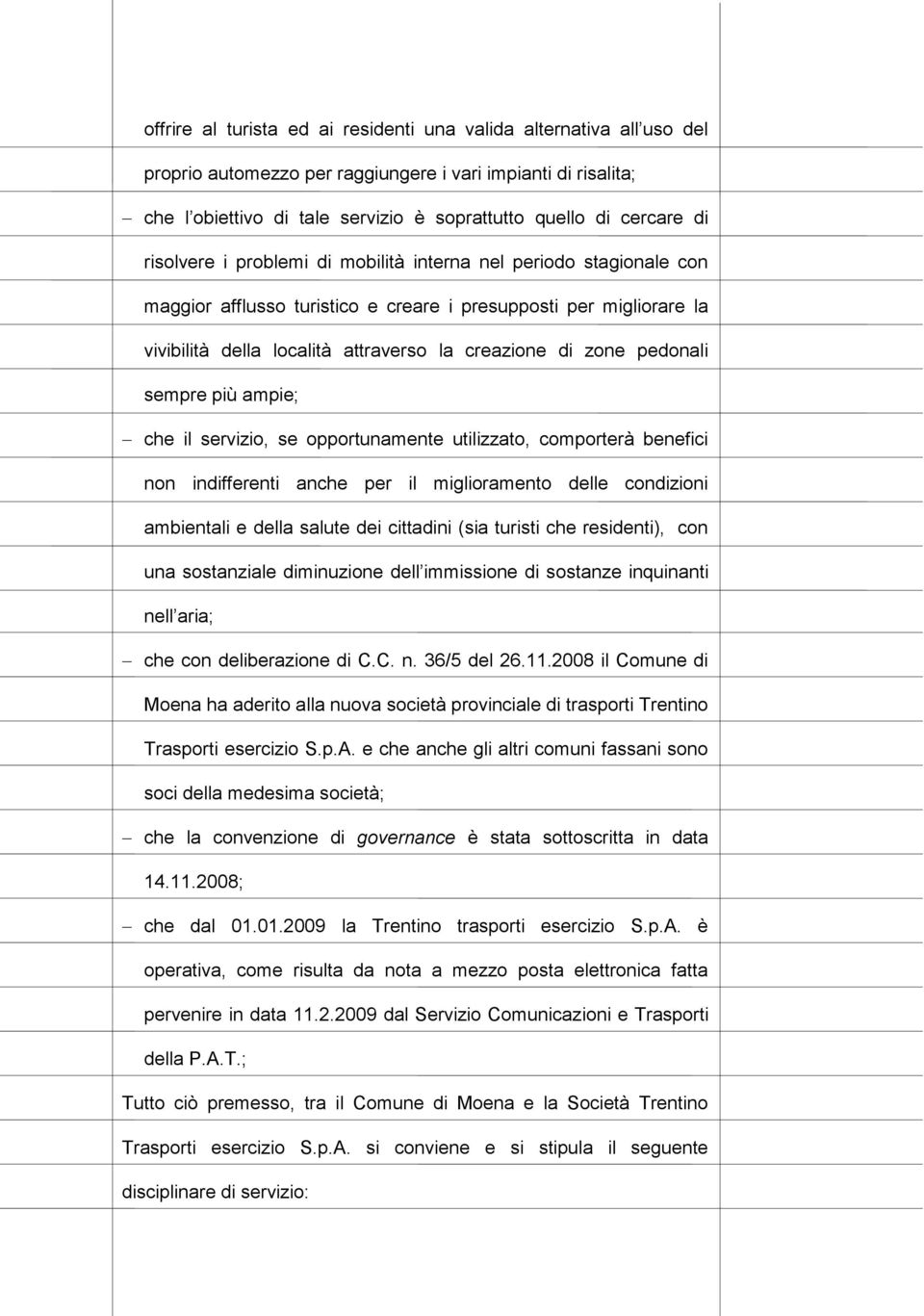 pedonali sempre più ampie; che il servizio, se opportunamente utilizzato, comporterà benefici non indifferenti anche per il miglioramento delle condizioni ambientali e della salute dei cittadini (sia