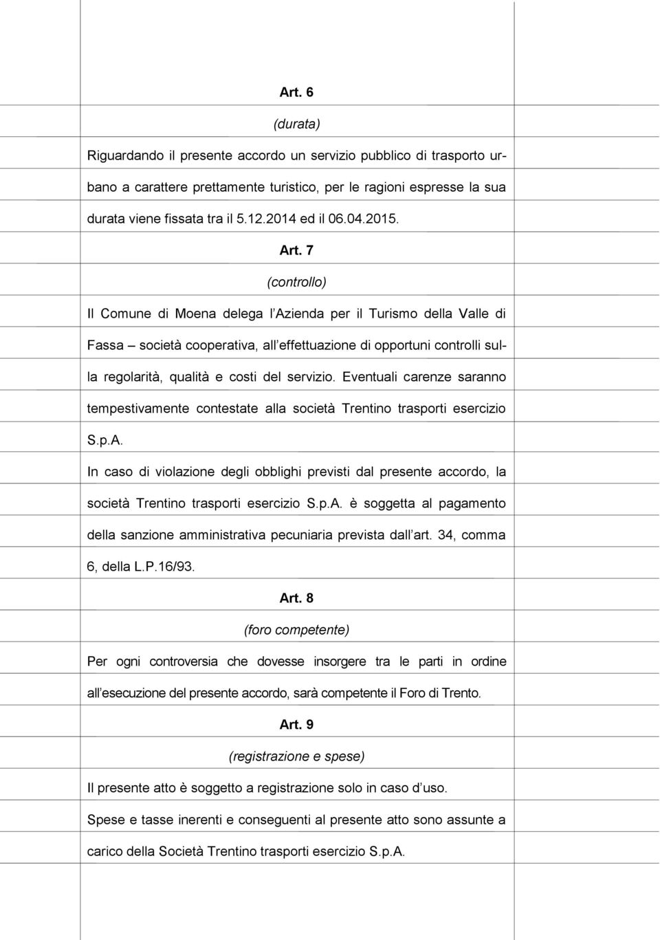 7 (controllo) Il Comune di Moena delega l Azienda per il Turismo della Valle di Fassa società cooperativa, all effettuazione di opportuni controlli sulla regolarità, qualità e costi del servizio.