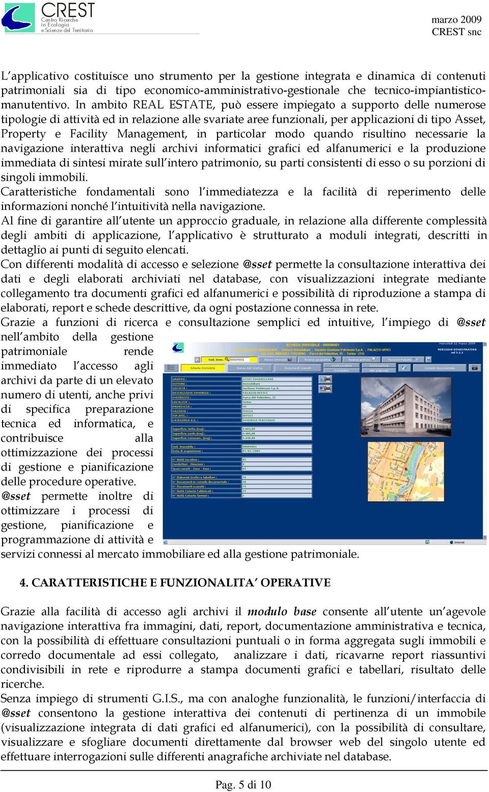 Management, in particolar modo quando risultino necessarie la navigazione interattiva negli archivi informatici grafici ed alfanumerici e la produzione immediata di sintesi mirate sull intero