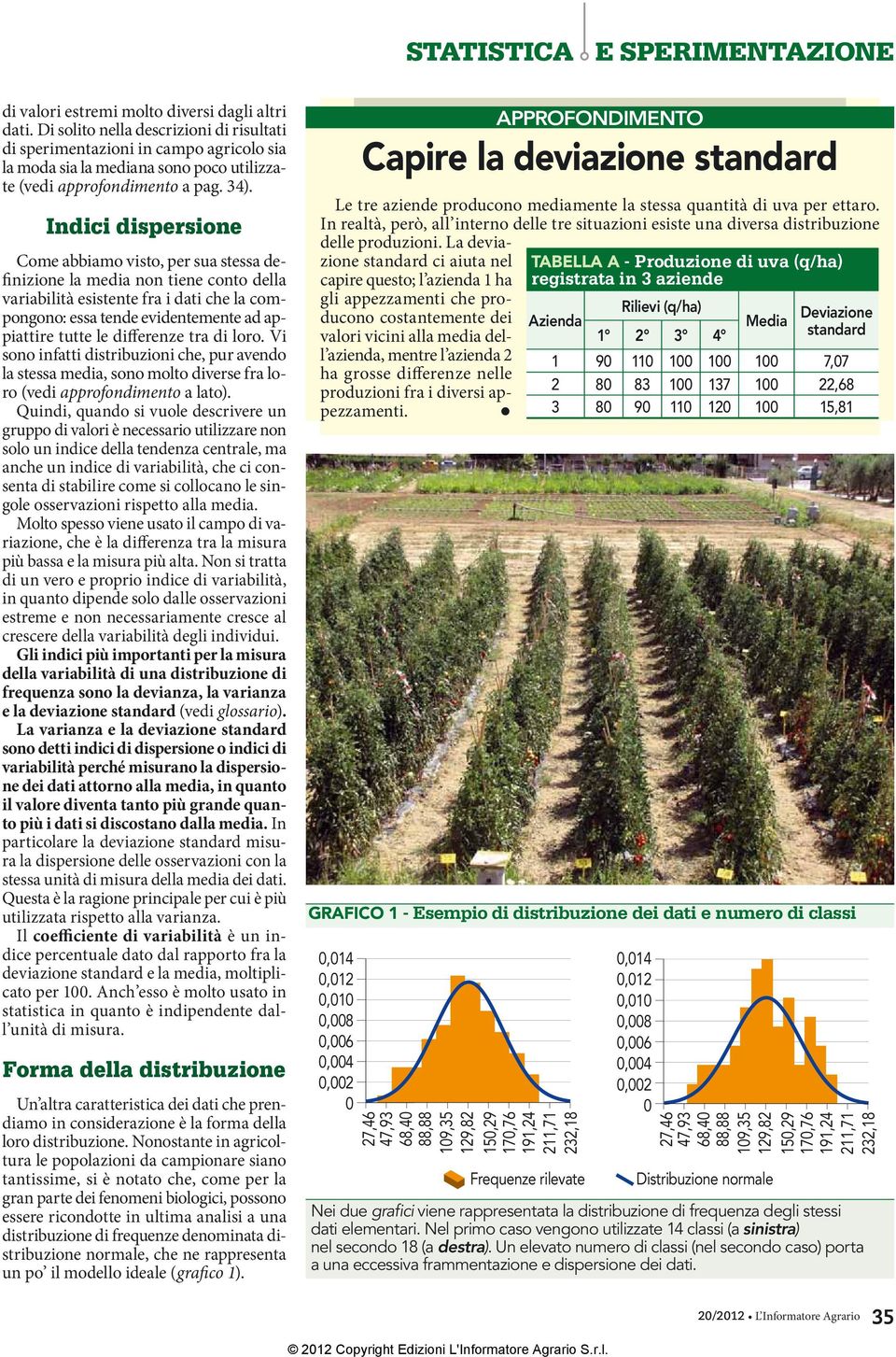 Indici dispersione Come abbiamo visto, per sua stessa definizione la media non tiene conto della variabilità esistente fra i dati che la compongono: essa tende evidentemente ad appiattire tutte le