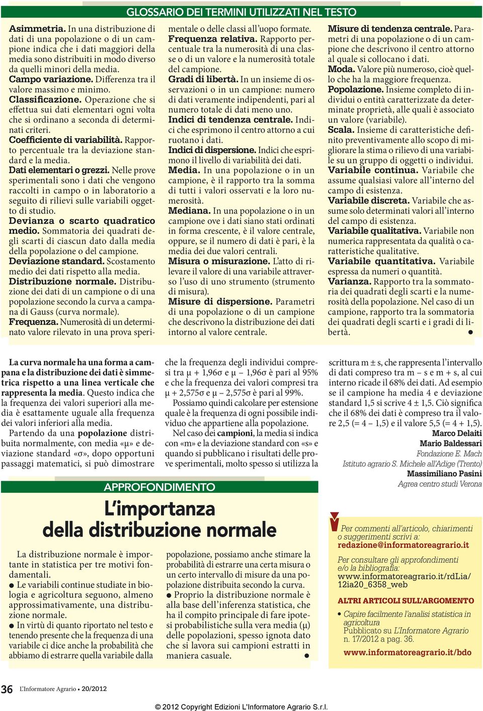 Differenza tra il valore massimo e minimo. Classificazione. Operazione che si effettua sui dati elementari ogni volta che si ordinano a seconda di determinati criteri. Coefficiente di variabilità.