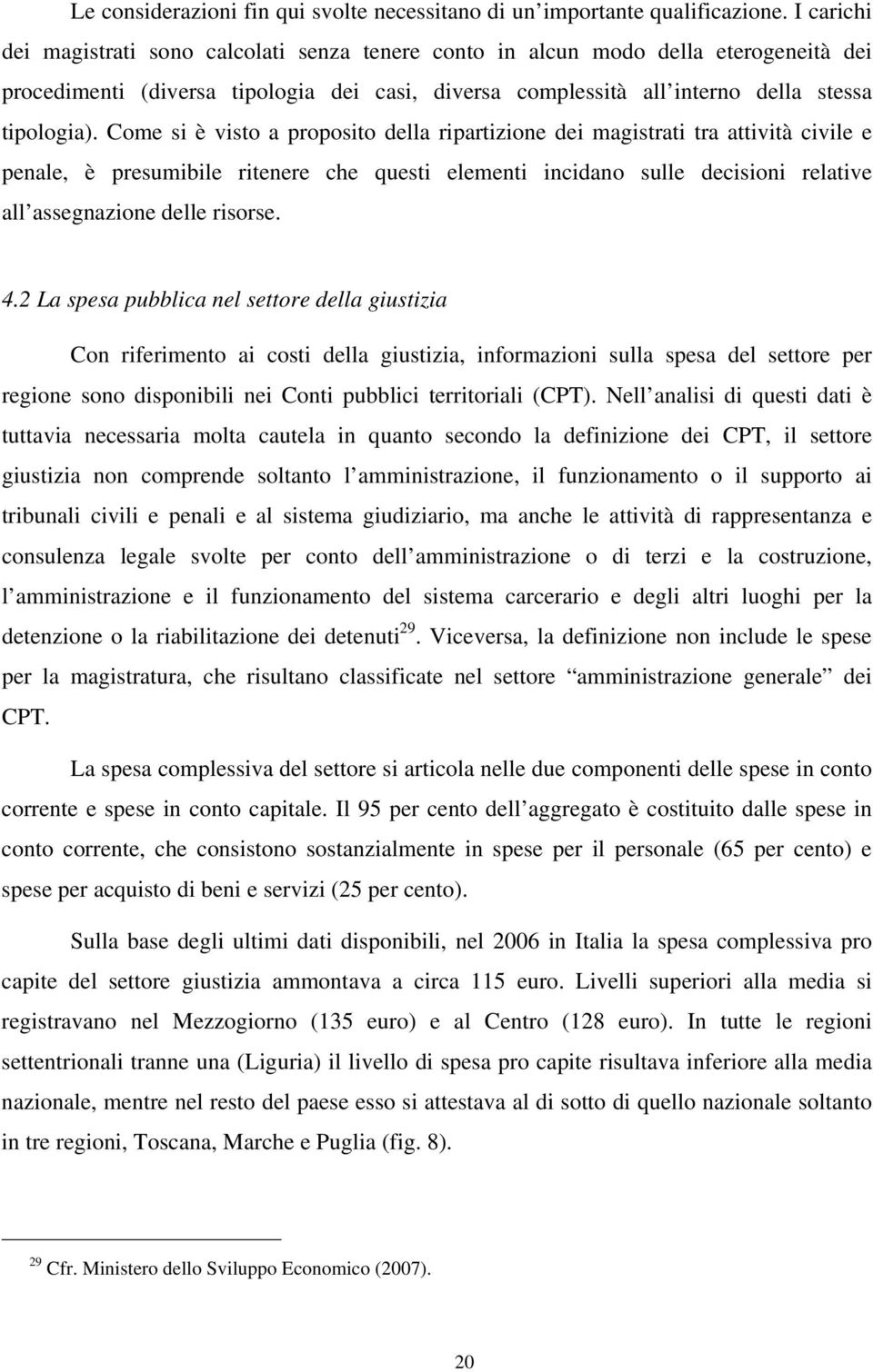 Come si è visto a proposito della ripartizione dei magistrati tra attività civile e penale, è presumibile ritenere che questi elementi incidano sulle decisioni relative all assegnazione delle risorse.