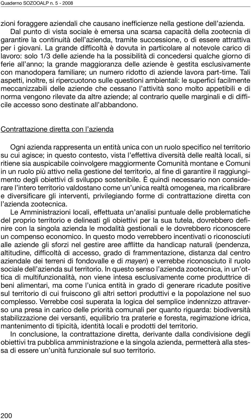 La grande difficoltà è dovuta in particolare al notevole carico di lavoro: solo 1/3 delle aziende ha la possibilità di concedersi qualche giorno di ferie all anno; la grande maggioranza delle aziende