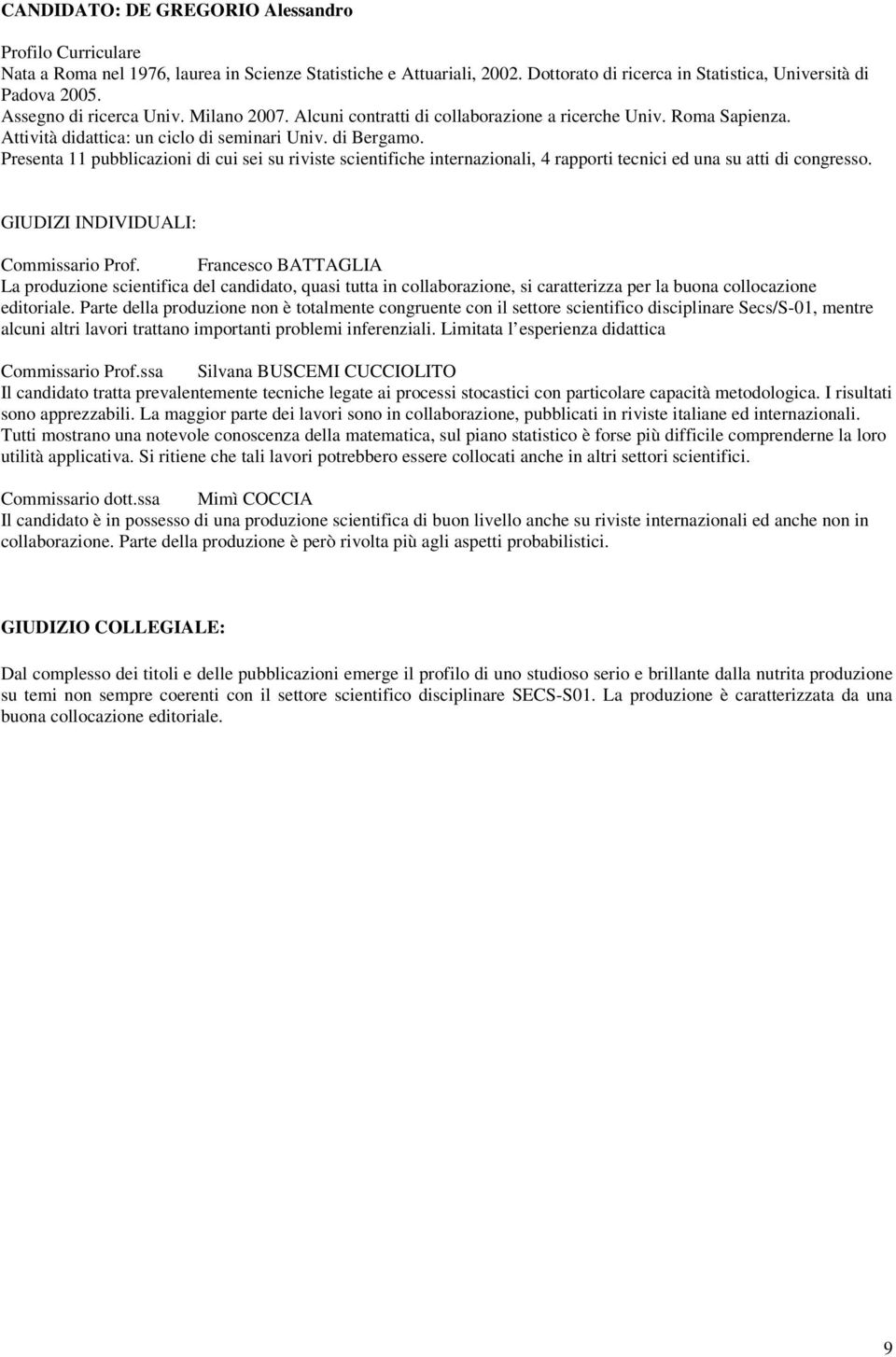 Presenta 11 pubblicazioni di cui sei su riviste scientifiche internazionali, 4 rapporti tecnici ed una su atti di congresso.