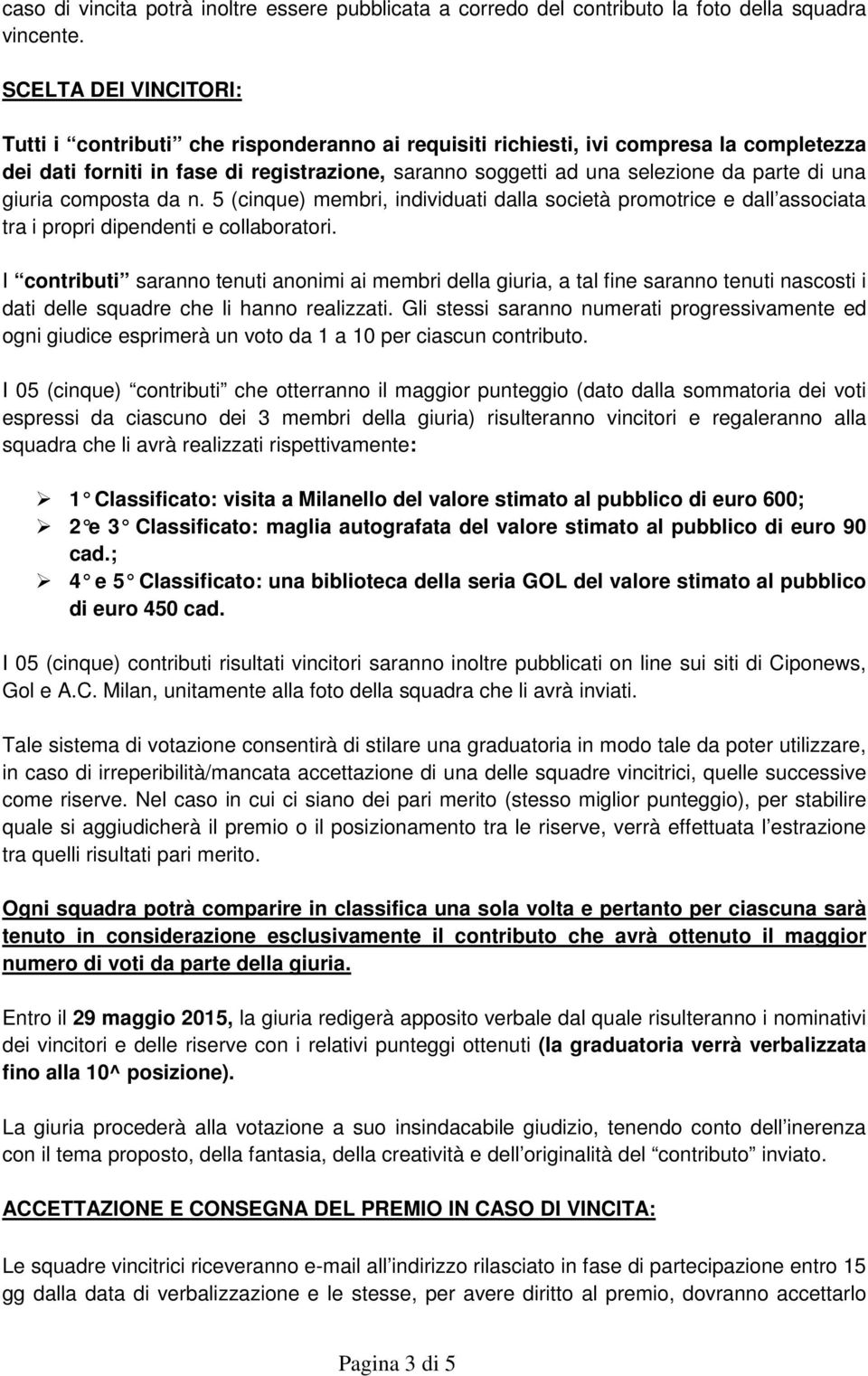 una giuria composta da n. 5 (cinque) membri, individuati dalla società promotrice e dall associata tra i propri dipendenti e collaboratori.