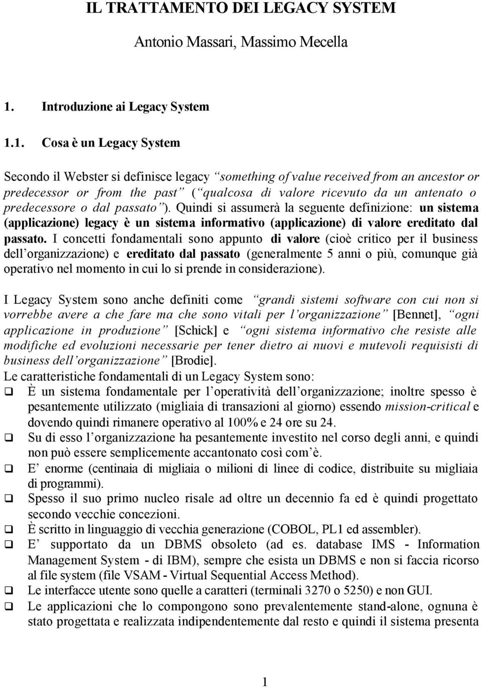 1. Cosa è un Legacy System Secondo il Webster si definisce legacy something of value received from an ancestor or predecessor or from the past ( qualcosa di valore ricevuto da un antenato o