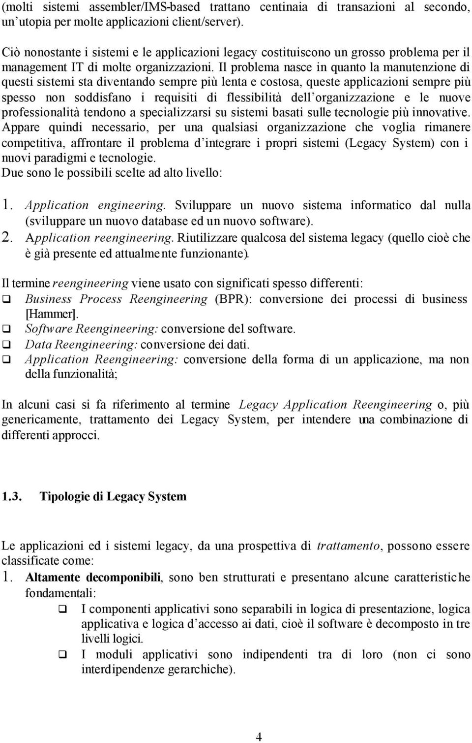 Il problema nasce in quanto la manutenzione di questi sistemi sta diventando sempre più lenta e costosa, queste applicazioni sempre più spesso non soddisfano i requisiti di flessibilità dell