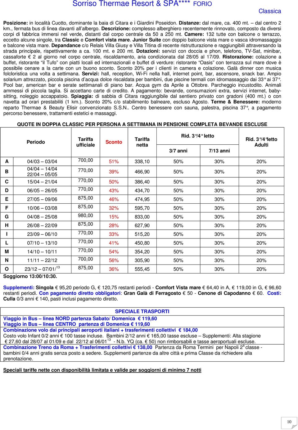 Descrizione: complesso alberghiero recentemente rinnovato, composto da diversi corpi di fabbrica immersi nel verde, distanti dal corpo centrale da 50 a 250 mt.