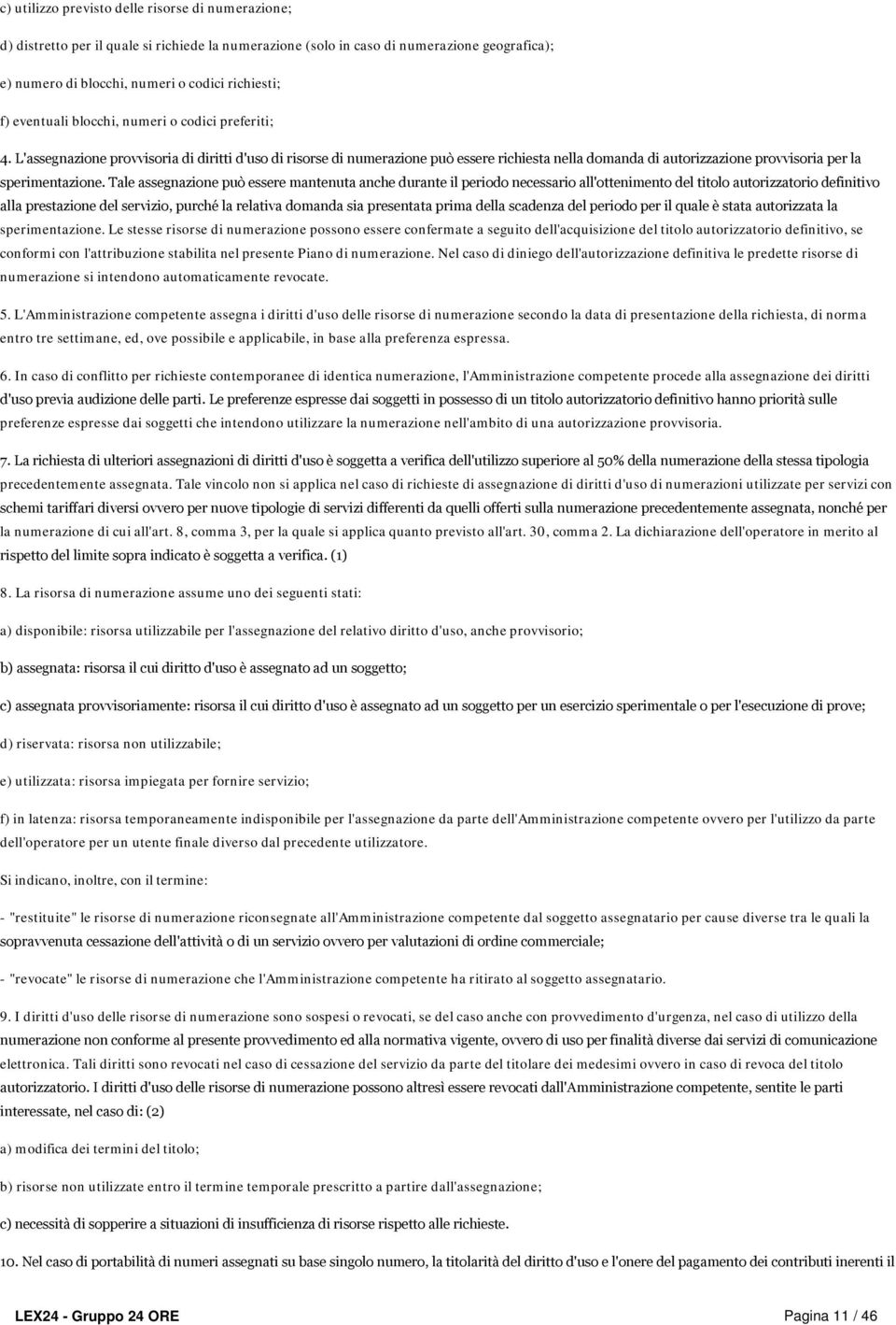 L'assegnazione provvisoria di diritti d'uso di risorse di numerazione può essere richiesta nella domanda di autorizzazione provvisoria per la sperimentazione.