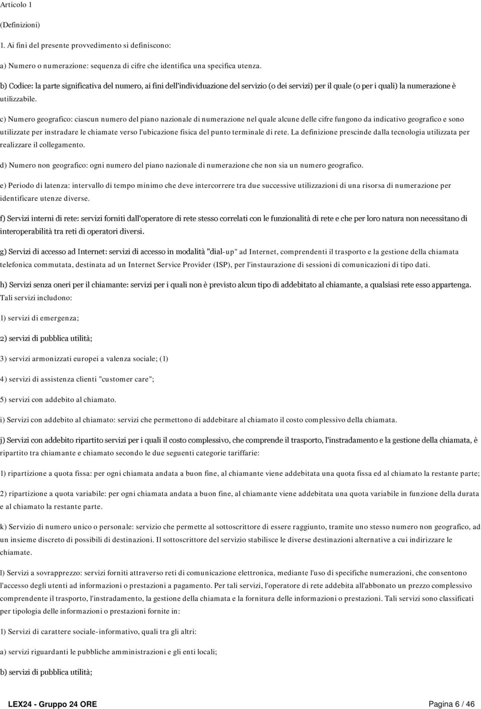 c) Numero geografico: ciascun numero del piano nazionale di numerazione nel quale alcune delle cifre fungono da indicativo geografico e sono utilizzate per instradare le chiamate verso l'ubicazione