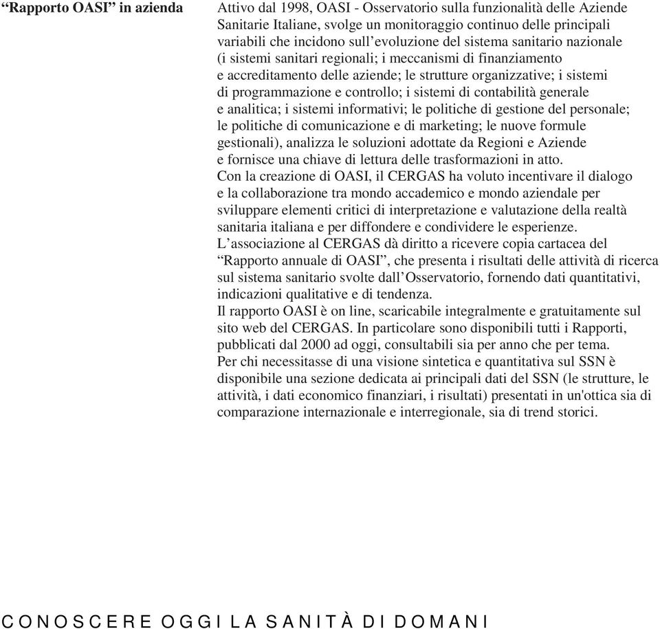 controllo; i sistemi di contabilità generale e analitica; i sistemi informativi; le politiche di gestione del personale; le politiche di comunicazione e di marketing; le nuove formule gestionali),