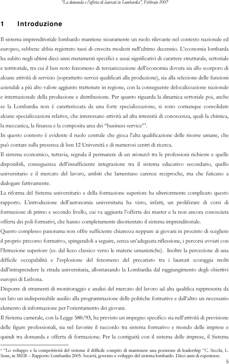 dell economia dovuta sia allo scorporo di alcune attività di servizio (soprattutto servizi qualificati alla produzione), sia alla selezione delle funzioni aziendali a più alto valore aggiunto