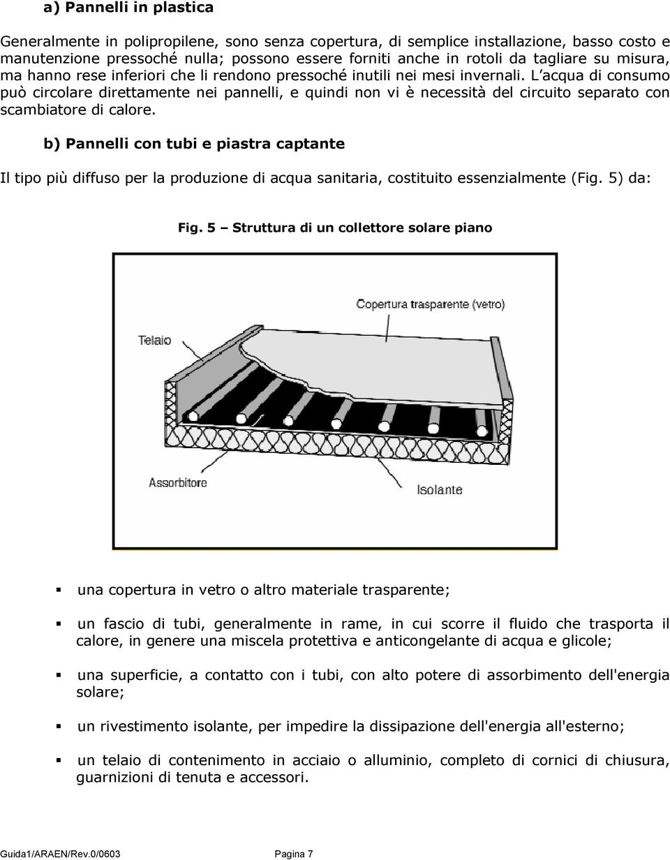 L acqua di consumo può circolare direttamente nei pannelli, e quindi non vi è necessità del circuito separato con scambiatore di calore.