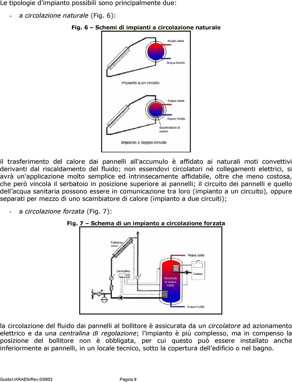 circolatori né collegamenti elettrici, si avrà un'applicazione molto semplice ed intrinsecamente affidabile, oltre che meno costosa, che però vincola il serbatoio in posizione superiore ai pannelli;