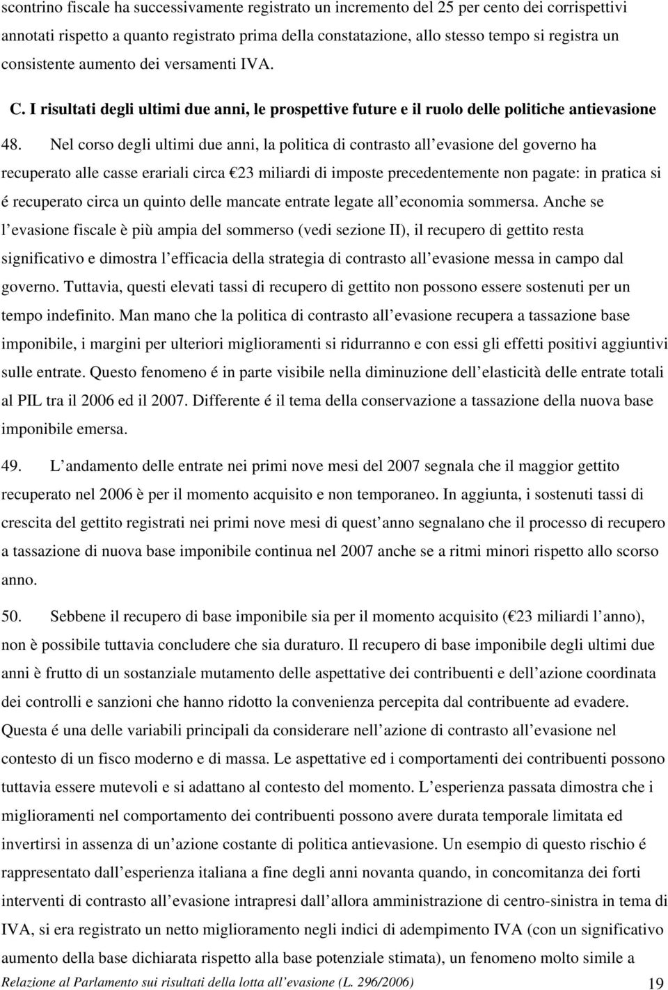 Nel corso degli ultimi due anni, la politica di contrasto all evasione del governo ha recuperato alle casse erariali circa 23 miliardi di imposte precedentemente non pagate: in pratica si é