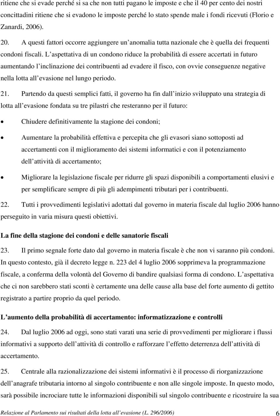 L aspettativa di un condono riduce la probabilità di essere accertati in futuro aumentando l inclinazione dei contribuenti ad evadere il fisco, con ovvie conseguenze negative nella lotta all evasione