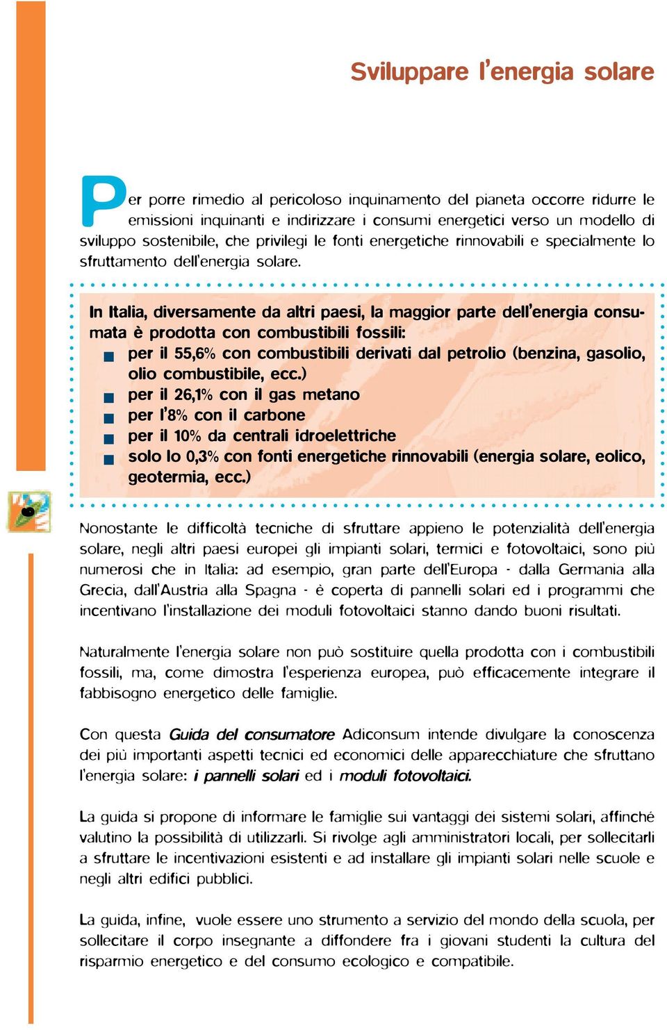 In Italia, diversamente da altri paesi, la maggior parte dell energia consumata è prodotta con combustibili fossili: per il 55,6% con combustibili derivati dal petrolio (benzina, gasolio, olio