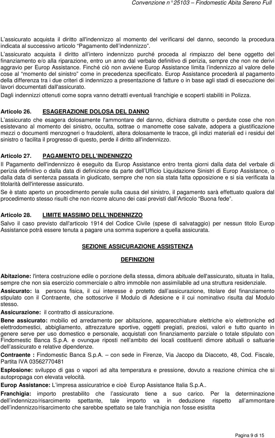 non ne derivi aggravio per Europ Assistance. Finché ciò non avviene Europ Assistance limita l indennizzo al valore delle cose al momento del sinistro come in precedenza specificato.