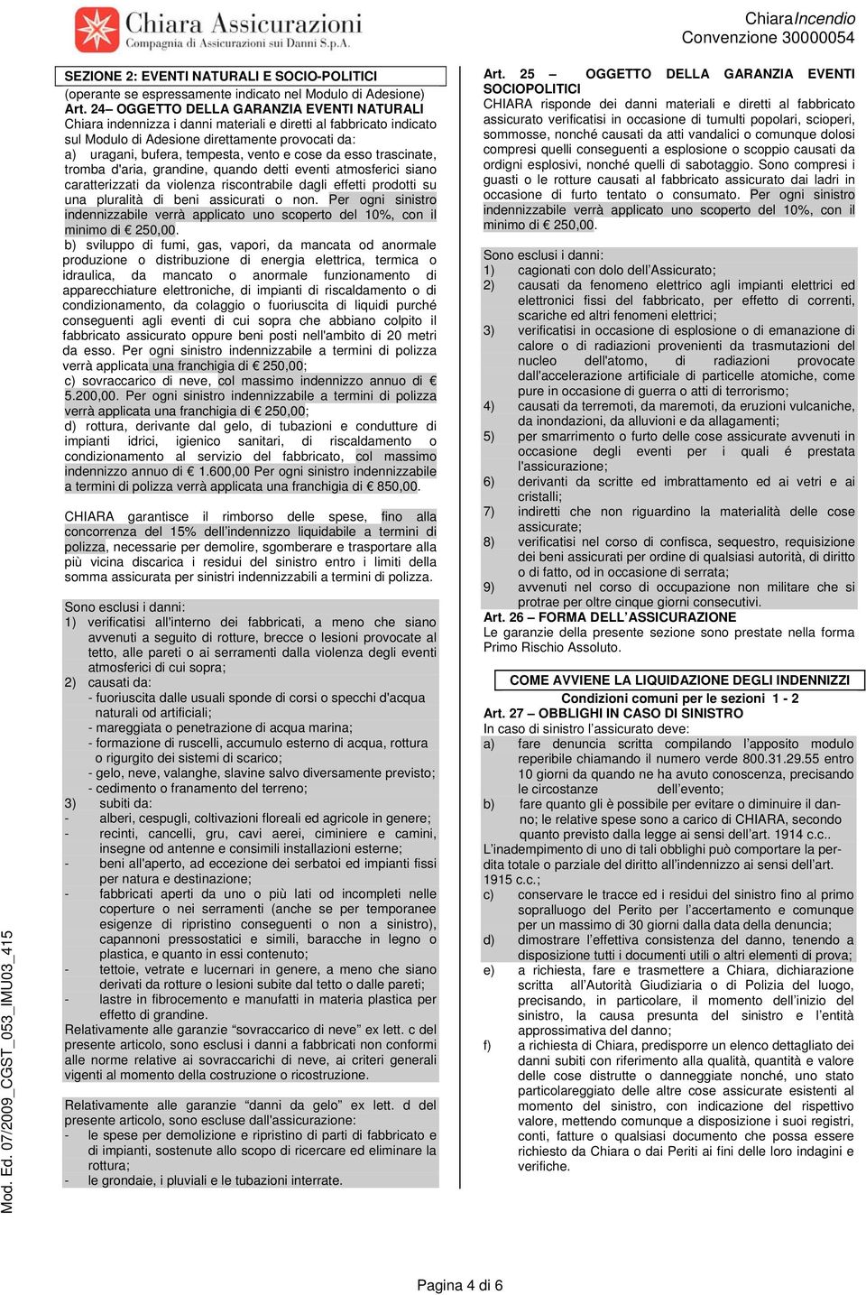 cose da esso trascinate, tromba d'aria, grandine, quando detti eventi atmosferici siano caratterizzati da violenza riscontrabile dagli effetti prodotti su una pluralità di beni assicurati o non.