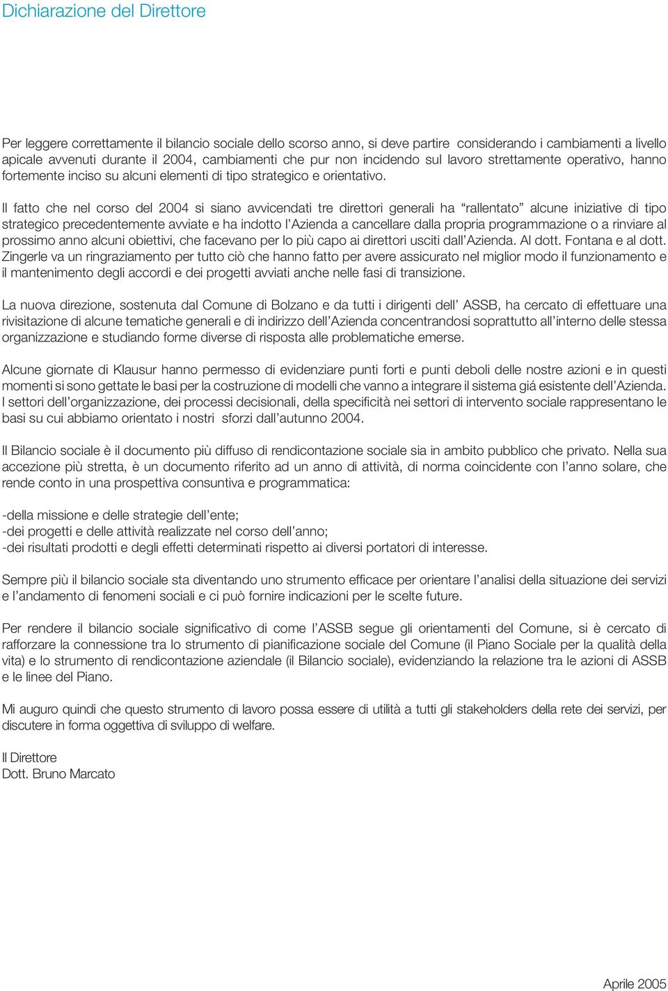 Il fatto che nel corso del 2004 si siano avvicendati tre direttori generali ha rallentato alcune iniziative di tipo strategico precedentemente avviate e ha indotto l Azienda a cancellare dalla