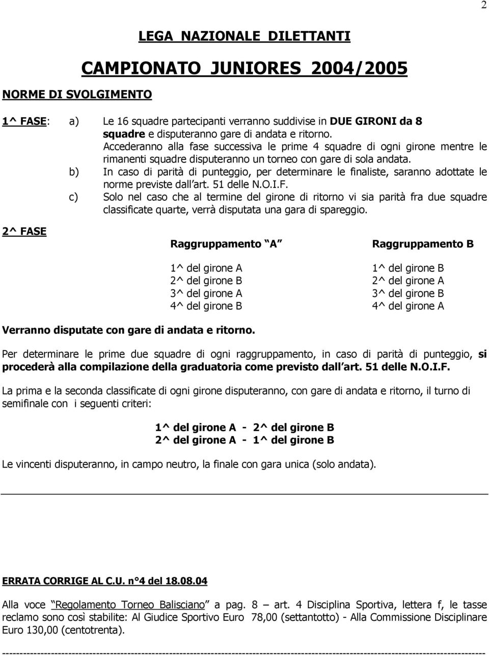 b) In caso di parità di punteggio, per determinare le finaliste, saranno adottate le norme previste dall art. 51 delle N.O.I.F.