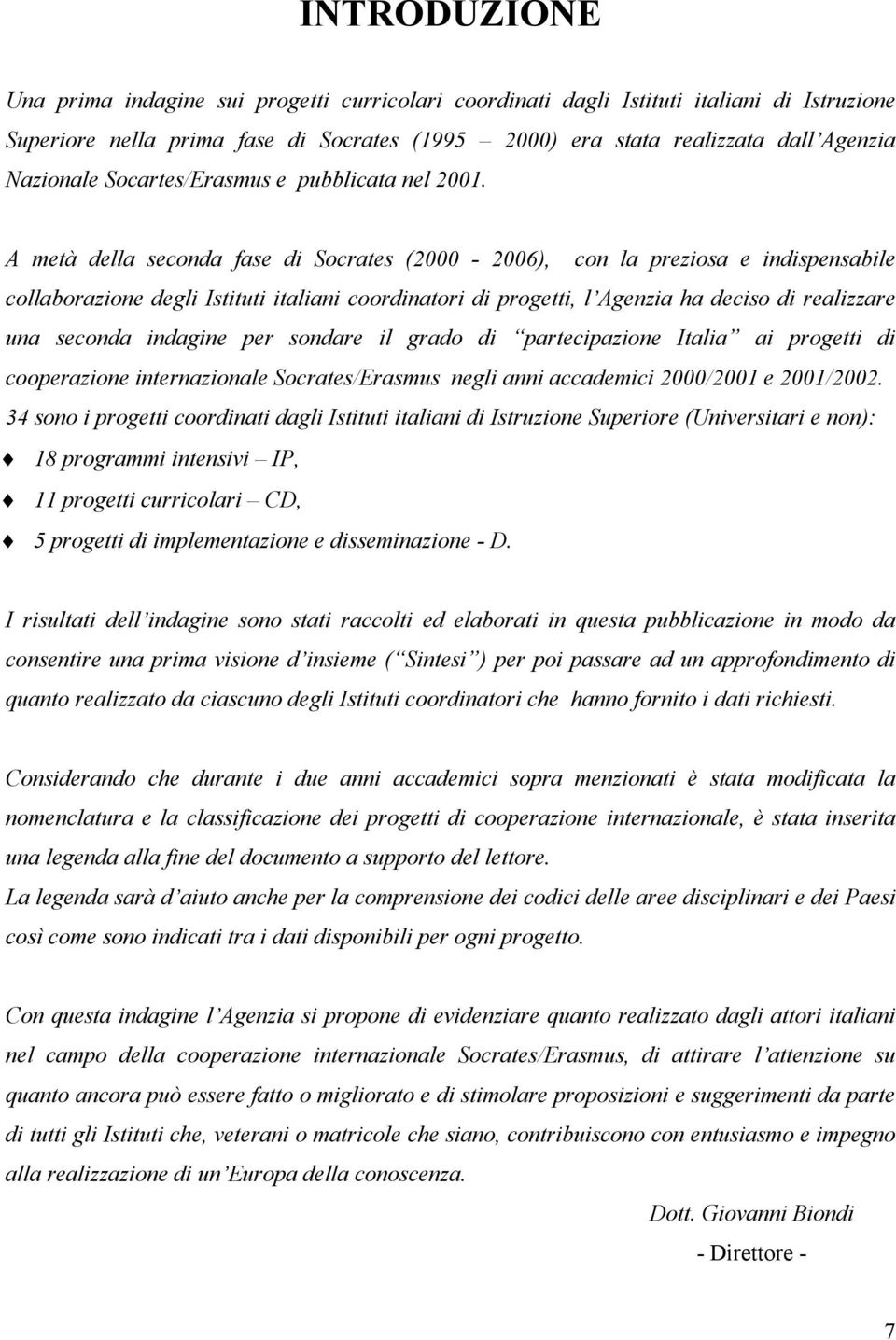 A metà della seconda fase di Socrates (2000-2006), con la preziosa e indispensabile collaborazione degli Istituti italiani coordinatori di progetti, l Agenzia ha deciso di realizzare una seconda