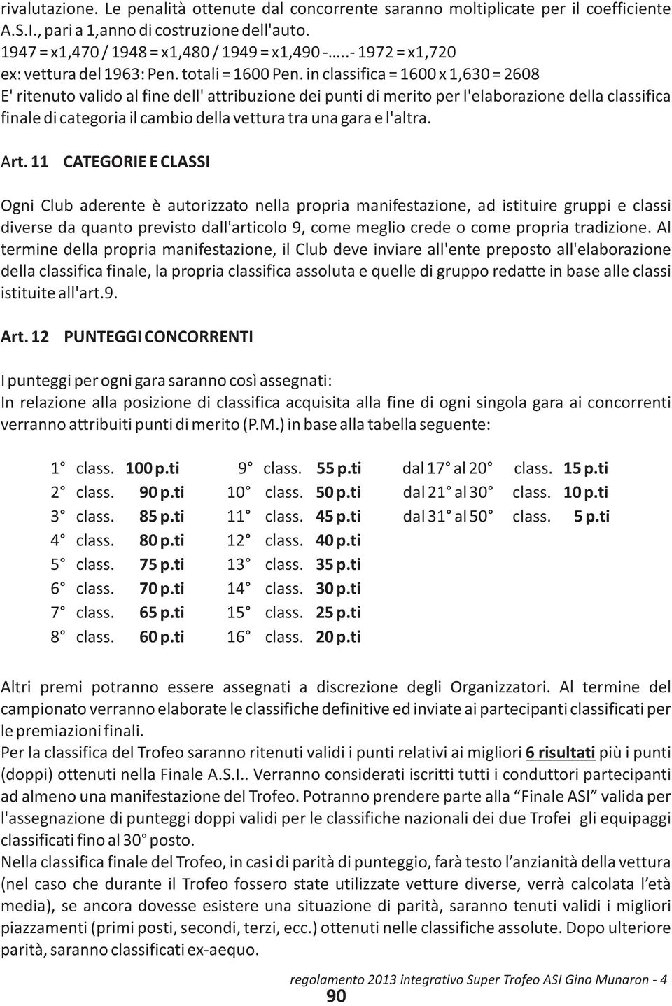 in classifica = 1600 x 1,630 = 2608 E' ritenuto valido al fine dell' attribuzione dei punti di merito per l'elaborazione della classifica finale di categoria il cambio della vettura tra una gara e